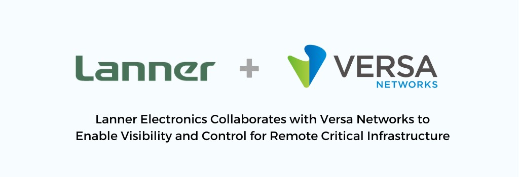 Lanner Electronics Collaborates with Versa Networks to Enable Visibility and Control for Remote Critical Infrastructure