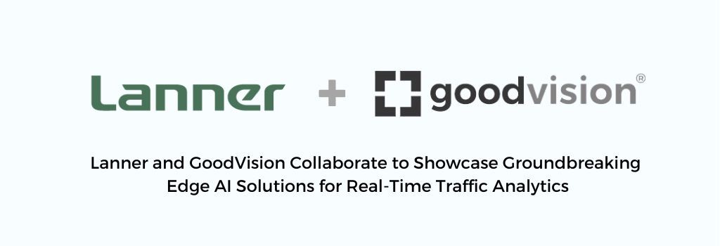 Lanner and GoodVision Collaborate to Showcase Groundbreaking Edge AI Solutions for Real-Time Traffic Analytics at Intertraffic 2…